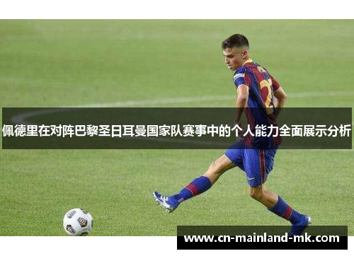 佩德里在对阵巴黎圣日耳曼国家队赛事中的个人能力全面展示分析