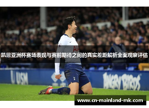 凯恩亚洲杯赛场表现与赛前期待之间的真实差距解析全面观察评估