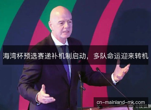 海湾杯预选赛递补机制启动,多队命运迎来转机 海湾杯预选赛递补机制启动,多队命运迎来转机
