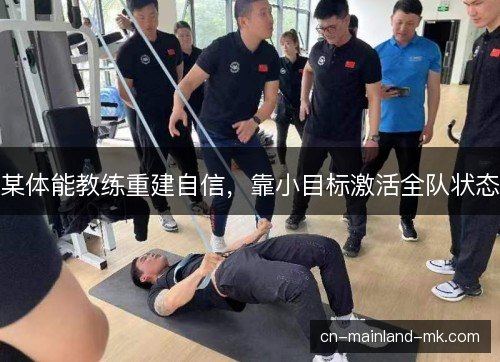 某体能教练重建自信，靠小目标激活全队状态